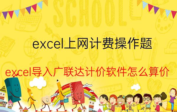 excel上网计费操作题 excel导入广联达计价软件怎么算价？